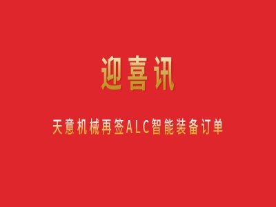 迎喜讯 天意机械再签ALC智能装备订单